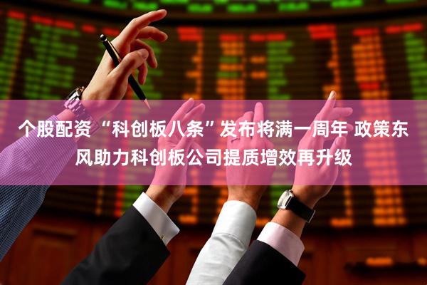 个股配资 “科创板八条”发布将满一周年 政策东风助力科创板公司提质增效再升级