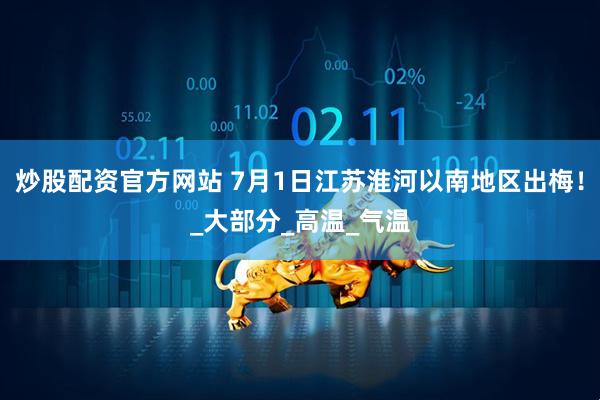 炒股配资官方网站 7月1日江苏淮河以南地区出梅！_大部分_高温_气温